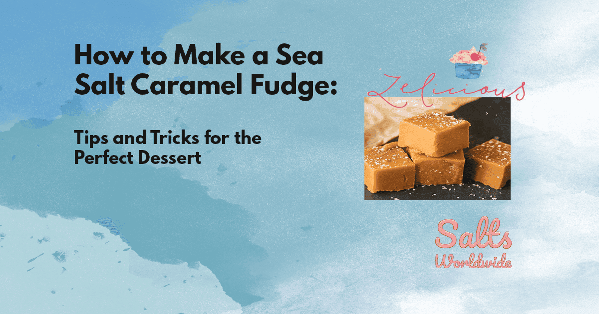 How to Make a Sea Salt Caramel Fudge: Tips and Tricks for the Perfect Dessert