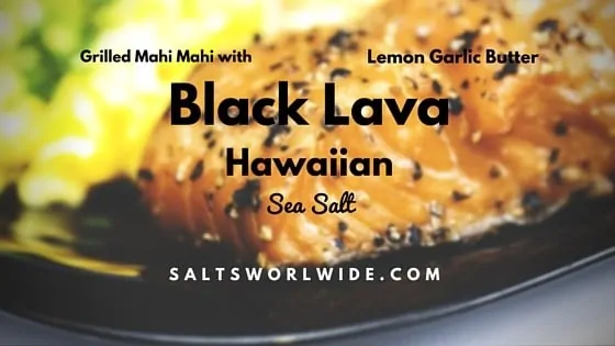 Grilled Mahi Mahi with Lemon Garlic Butter and Black Lava Hawaiian Sea Salt
