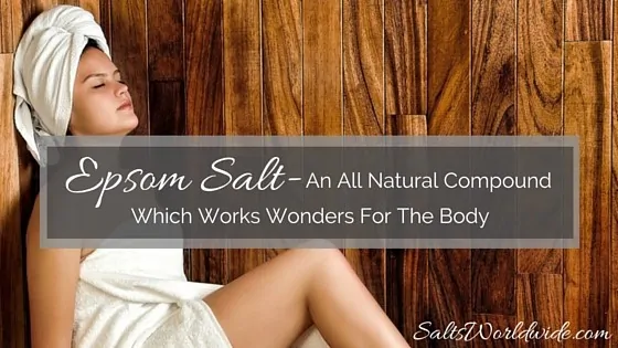 Epsom Salt – An All Natural Compound Which Works Wonders For The Body