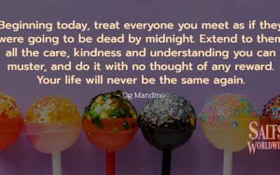 Beginning today, treat everyone you meet as if they were going to be dead by midnight. Extend to them… – Og Mandinon