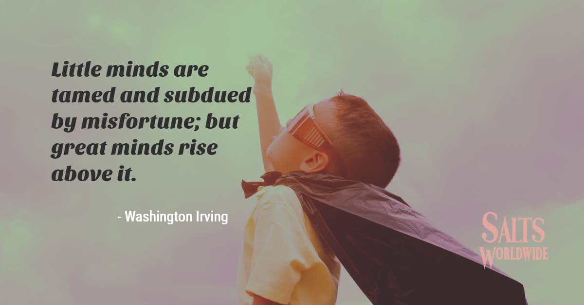 Little minds are tamed and subdued by misfortune; but great minds rise above it - Washington Irving 1