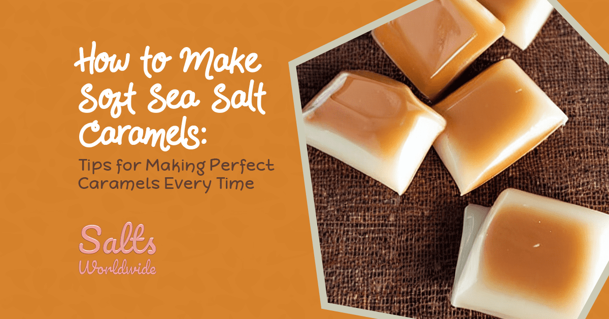 How to Make Soft Sea Salt Caramels Tips for Making Perfect Caramels